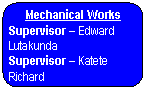 Rounded Rectangle: Mechanical Works  Supervisor &ndash; Edward Lutakunda   Supervisor &ndash; Katete Richard       