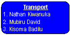 Rounded Rectangle: Transport    1. Nathan Kiwanuka  2. Mubiru David  3. Kisoma Badilu   